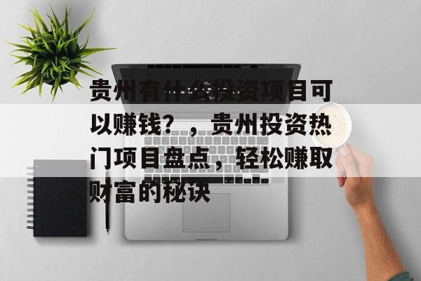 贵州有什么投资项目可以赚钱？，贵州投资热门项目盘点，轻松赚取财富的秘诀