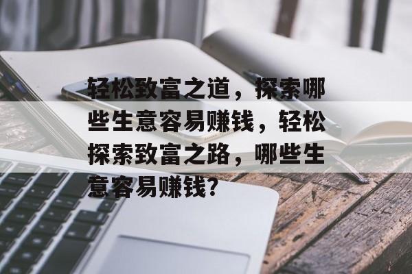轻松致富之道，探索哪些生意容易赚钱，轻松探索致富之路，哪些生意容易赚钱？