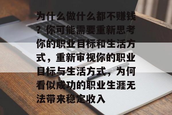 为什么做什么都不赚钱？你可能需要重新思考你的职业目标和生活方式，重新审视你的职业目标与生活方式，为何看似成功的职业生涯无法带来稳定收入