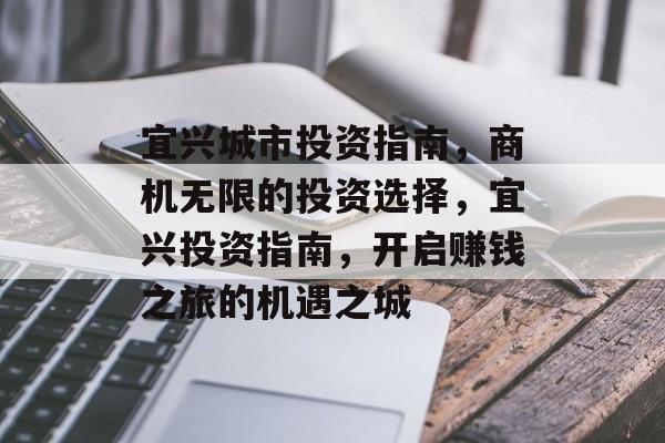 宜兴城市投资指南，商机无限的投资选择，宜兴投资指南，开启赚钱之旅的机遇之城