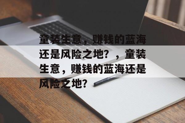 童装生意，赚钱的蓝海还是风险之地？，童装生意，赚钱的蓝海还是风险之地？