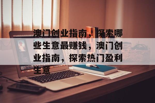 澳门创业指南,探索哪些生意最赚钱,澳门创业指南,探索热门盈利生意 澳门创业指南,探索哪些生意最赚钱,澳门创业指南,探索热门盈利生意