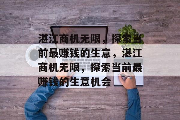 湛江商机无限，探索当前最赚钱的生意，湛江商机无限，探索当前最赚钱的生意机会