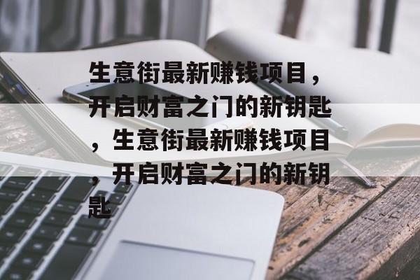 生意街最新赚钱项目,开启财富之门的新钥匙,生意街最新赚钱项目,开启财富之门的新钥匙 生意街最新赚钱项目,开启财富之门的新钥匙,生意街最新赚钱项目,开启财富之门的新钥匙