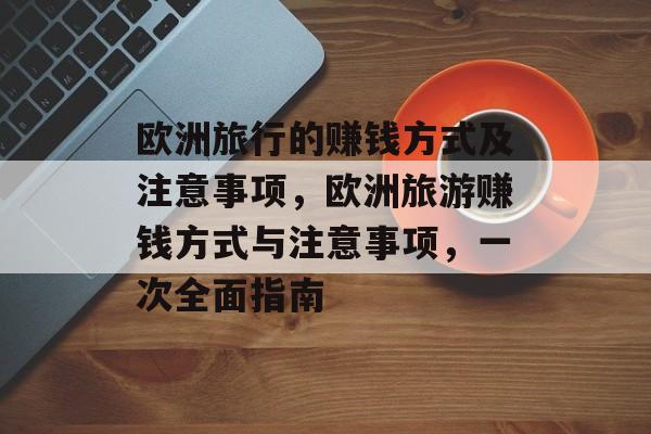 欧洲旅行的赚钱方式及注意事项，欧洲旅游赚钱方式与注意事项，一次全面指南
