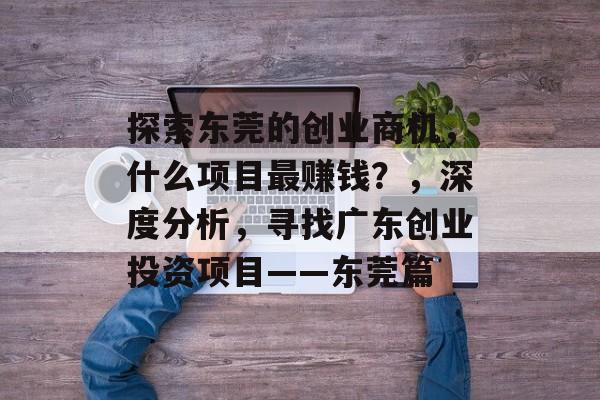 探索东莞的创业商机,什么项目最赚钱?,深度分析,寻找广东创业投资项目——东莞篇 探索东莞的创业商机,什么项目最赚钱?,深度分析,寻找广东创业投资项目——东莞篇