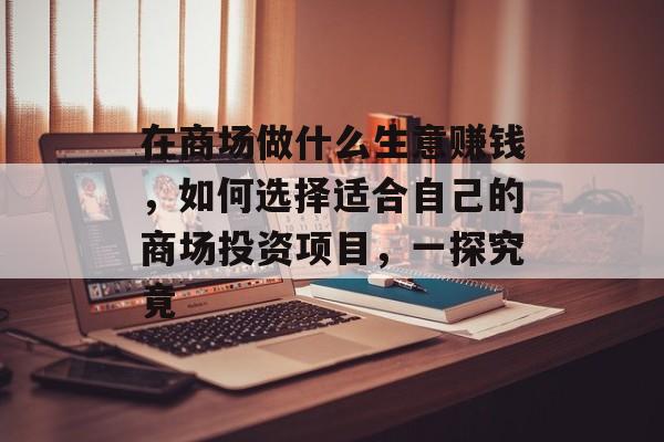 在商场做什么生意赚钱，如何选择适合自己的商场投资项目，一探究竟