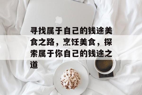 寻找属于自己的钱途美食之路，烹饪美食，探索属于你自己的钱途之道