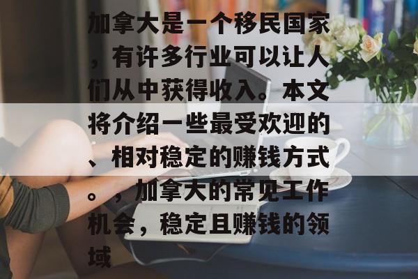 加拿大是一个移民国家，有许多行业可以让人们从中获得收入。本文将介绍一些最受欢迎的、相对稳定的赚钱方式。，加拿大的常见工作机会，稳定且赚钱的领域