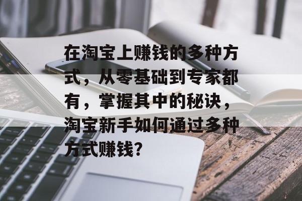 在淘宝上赚钱的多种方式，从零基础到专家都有，掌握其中的秘诀，淘宝新手如何通过多种方式赚钱？
