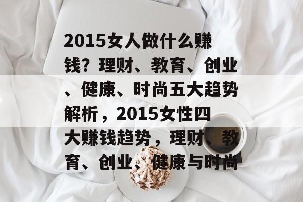 2015女人做什么赚钱？理财、教育、创业、健康、时尚五大趋势解析，2015女性四大赚钱趋势，理财、教育、创业、健康与时尚