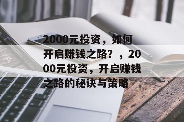 2000元投资,如何开启赚钱之路?,2000元投资,开启赚钱之路的秘诀与策略 2000元投资,如何开启赚钱之路?,2000元投资,开启赚钱之路的秘诀与策略