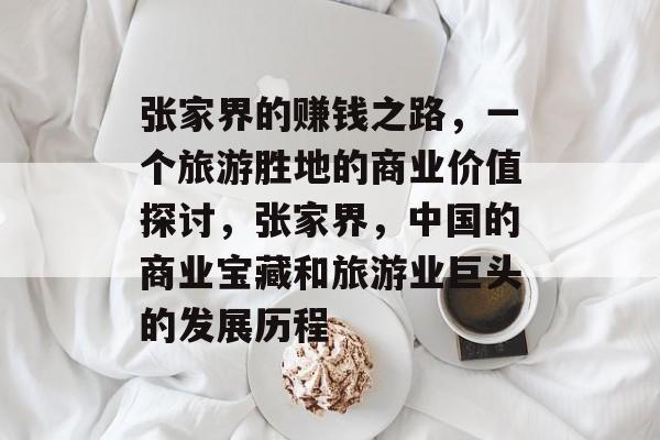 张家界的赚钱之路,一个旅游胜地的商业价值探讨,张家界,中国的商业宝藏和旅游业巨头的发展历程 张家界的赚钱之路,一个旅游胜地的商业价值探讨,张家界,中国的商业宝藏和旅游业巨头的发展历程