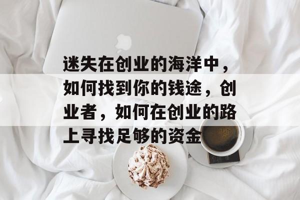 迷失在创业的海洋中，如何找到你的钱途，创业者，如何在创业的路上寻找足够的资金