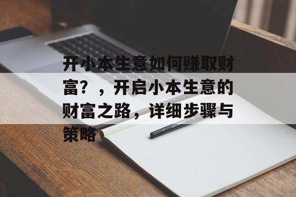 开小本生意如何赚取财富？，开启小本生意的财富之路，详细步骤与策略