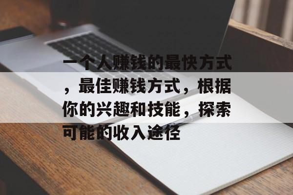 一个人赚钱的最快方式,最佳赚钱方式,根据你的兴趣和技能,探索可能的收入途径 一个人赚钱的最快方式,最佳赚钱方式,根据你的兴趣和技能,探索可能的收入途径