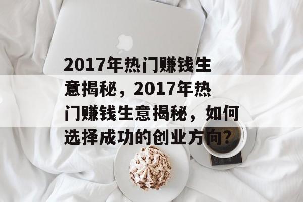 2017年热门赚钱生意揭秘，2017年热门赚钱生意揭秘，如何选择成功的创业方向？