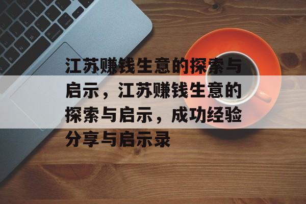 江苏赚钱生意的探索与启示,江苏赚钱生意的探索与启示,成功经验分享与启示录 江苏赚钱生意的探索与启示,江苏赚钱生意的探索与启示,成功经验分享与启示录