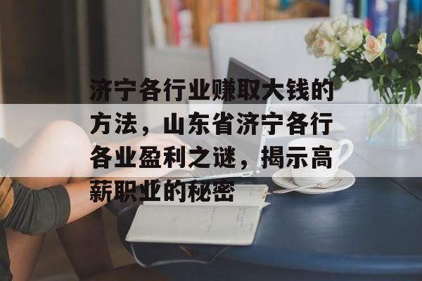 济宁各行业赚取大钱的方法,山东省济宁各行各业盈利之谜,揭示高薪职业的秘密 济宁各行业赚取大钱的方法,山东省济宁各行各业盈利之谜,揭示高薪职业的秘密