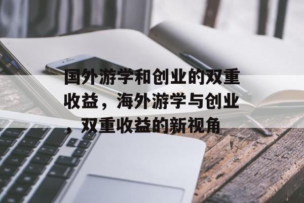 国外游学和创业的双重收益,海外游学与创业,双重收益的新视角 国外游学和创业的双重收益,海外游学与创业,双重收益的新视角