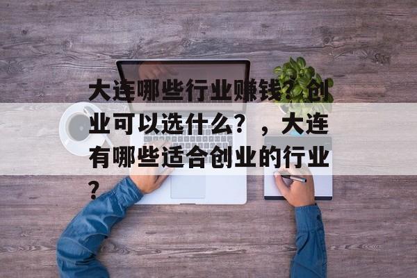 大连哪些行业赚钱？创业可以选什么？，大连有哪些适合创业的行业？