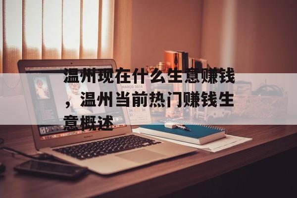 温州现在什么生意赚钱,温州当前热门赚钱生意概述 温州现在什么生意赚钱,温州当前热门赚钱生意概述