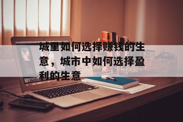 城里如何选择赚钱的生意，城市中如何选择盈利的生意