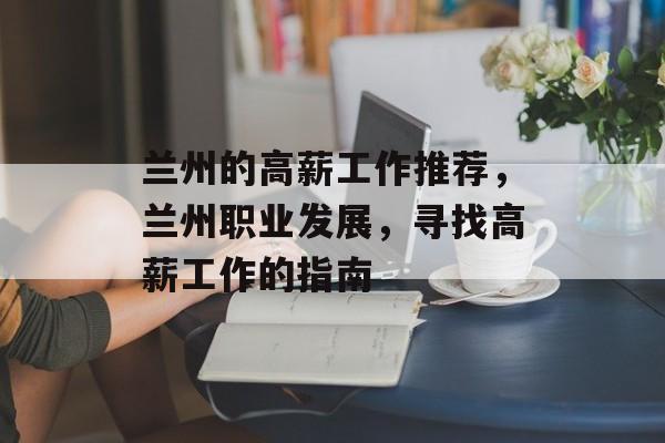 兰州的高薪工作推荐，兰州职业发展，寻找高薪工作的指南