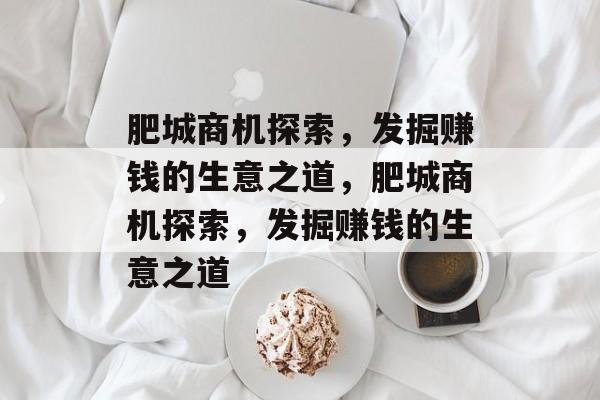 肥城商机探索,发掘赚钱的生意之道,肥城商机探索,发掘赚钱的生意之道 肥城商机探索,发掘赚钱的生意之道,肥城商机探索,发掘赚钱的生意之道