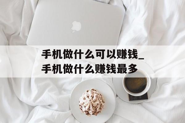 手机做什么可以赚钱_手机做什么赚钱最多