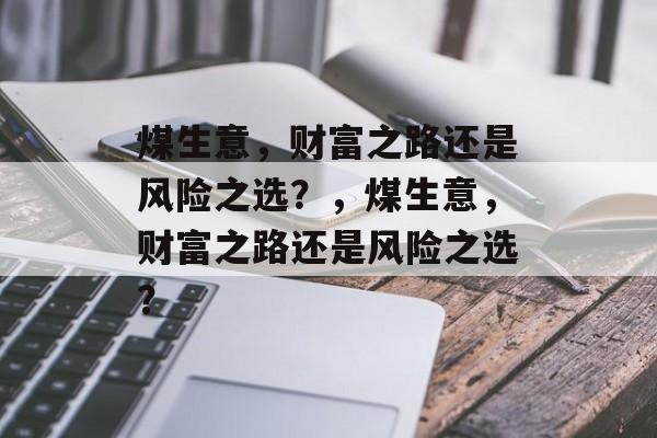 煤生意，财富之路还是风险之选？，煤生意，财富之路还是风险之选？