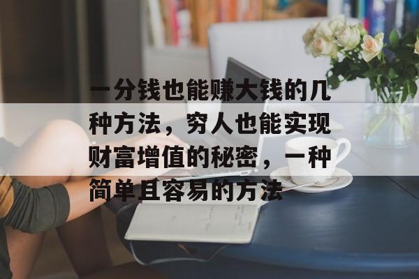 一分钱也能赚大钱的几种方法，穷人也能实现财富增值的秘密，一种简单且容易的方法