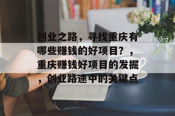 创业之路，寻找重庆有哪些赚钱的好项目？，重庆赚钱好项目的发掘，创业路途中的关键点