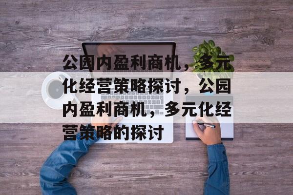 公园内盈利商机,多元化经营策略探讨,公园内盈利商机,多元化经营策略的探讨 公园内盈利商机,多元化经营策略探讨,公园内盈利商机,多元化经营策略的探讨
