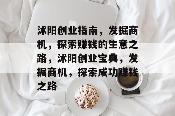 沭阳创业指南,发掘商机,探索赚钱的生意之路,沭阳创业宝典,发掘商机,探索成功赚钱之路 沭阳创业指南,发掘商机,探索赚钱的生意之路,沭阳创业宝典,发掘商机,探索成功赚钱之路