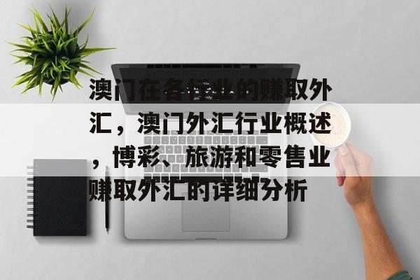澳门在各行业的赚取外汇,澳门外汇行业概述,博彩、旅游和零售业赚取外汇的详细分析 澳门在各行业的赚取外汇,澳门外汇行业概述,博彩、旅游和零售业赚取外汇的详细分析