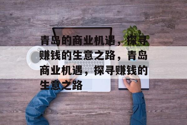 青岛的商业机遇,探寻赚钱的生意之路,青岛商业机遇,探寻赚钱的生意之路 青岛的商业机遇,探寻赚钱的生意之路,青岛商业机遇,探寻赚钱的生意之路