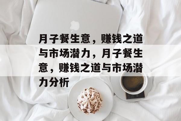 月子餐生意，赚钱之道与市场潜力，月子餐生意，赚钱之道与市场潜力分析