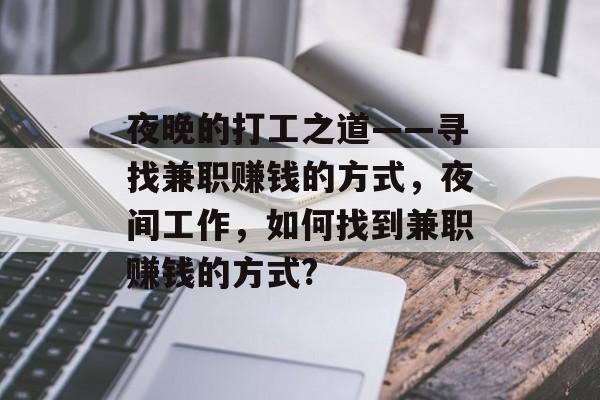 夜晚的打工之道——寻找兼职赚钱的方式，夜间工作，如何找到兼职赚钱的方式?