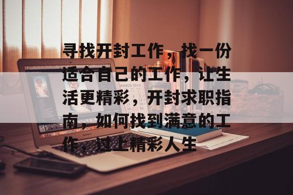寻找开封工作,找一份适合自己的工作,让生活更精彩,开封求职指南,如何找到满意的工作,过上精彩人生 寻找开封工作,找一份适合自己的工作,让生活更精彩,开封求职指南,如何找到满意的工作,过上精彩人生