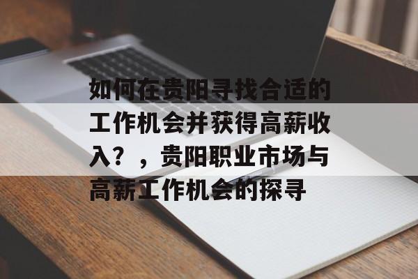 如何在贵阳寻找合适的工作机会并获得高薪收入?,贵阳职业市场与高薪工作机会的探寻 如何在贵阳寻找合适的工作机会并获得高薪收入?,贵阳职业市场与高薪工作机会的探寻