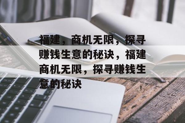 福建,商机无限,探寻赚钱生意的秘诀,福建商机无限,探寻赚钱生意的秘诀 福建,商机无限,探寻赚钱生意的秘诀,福建商机无限,探寻赚钱生意的秘诀