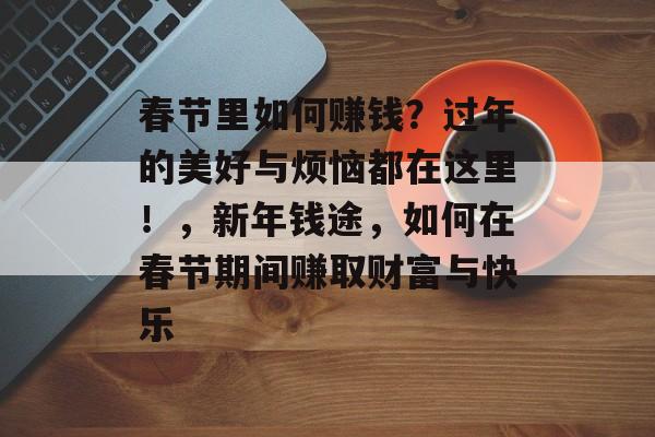 春节里如何赚钱?过年的美好与烦恼都在这里!,新年钱途,如何在春节期间赚取财富与快乐 春节里如何赚钱?过年的美好与烦恼都在这里!,新年钱途,如何在春节期间赚取财富与快乐