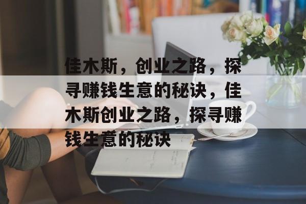 佳木斯，创业之路，探寻赚钱生意的秘诀，佳木斯创业之路，探寻赚钱生意的秘诀
