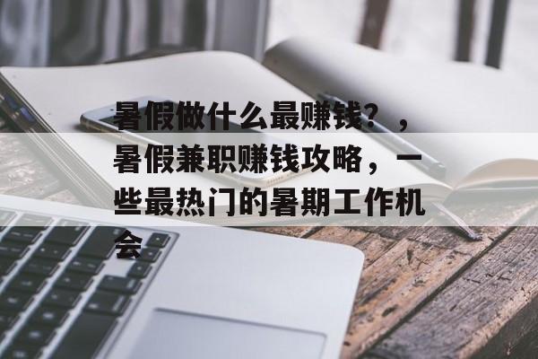 暑假做什么最赚钱？，暑假兼职赚钱攻略，一些最热门的暑期工作机会
