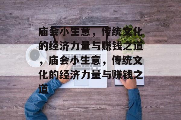 庙会小生意，传统文化的经济力量与赚钱之道，庙会小生意，传统文化的经济力量与赚钱之道