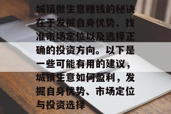 城镇做生意赚钱的秘诀在于发掘自身优势、找准市场定位以及选择正确的投资方向。以下是一些可能有用的建议，城镇生意如何盈利，发掘自身优势、市场定位与投资选择