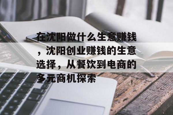 在沈阳做什么生意赚钱,沈阳创业赚钱的生意选择,从餐饮到电商的多元商机探索 在沈阳做什么生意赚钱,沈阳创业赚钱的生意选择,从餐饮到电商的多元商机探索