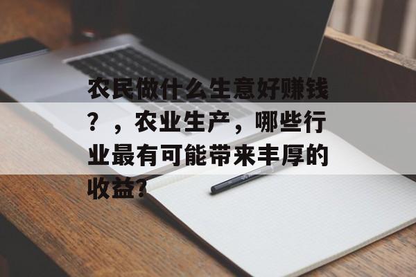 农民做什么生意好赚钱？，农业生产，哪些行业最有可能带来丰厚的收益？