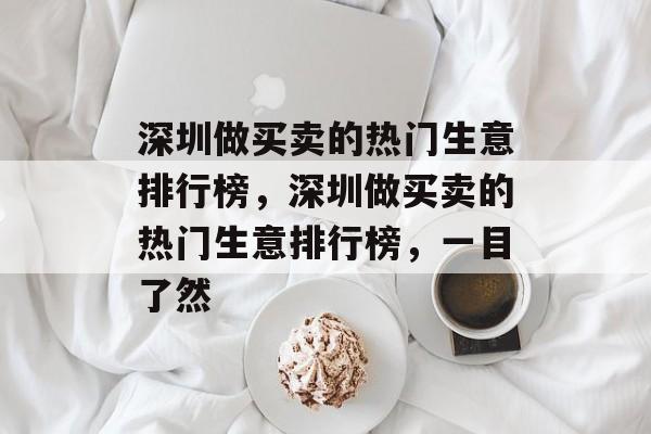深圳做买卖的热门生意排行榜，深圳做买卖的热门生意排行榜，一目了然